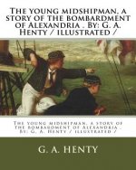 The young midshipman, a story of the bombardment of Alexandria . By: G. A. Henty / illustrated /