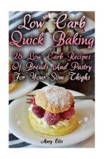 Low Carb Quick Baking: 28 Low Carb Recipes Of Breads And Pastry For Your Slim Thighs: (low carbohydrate, high protein, low carbohydrate foods