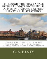 Through the fray: a tale of the Luddite riots. By: G. A. Henty. / George Alfred Henty / Illustrations