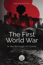 The First World War - In the Borough of Conwy (black and white)