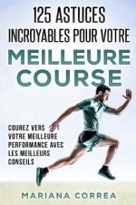 125 ASTUCES INCROYABLES Pour VOTRE MEILLEURE COURSE: COUREZ VERS VOTRE MEILLEURE PERFORMANCE AVEC Les MEILLEURS CONSEILS