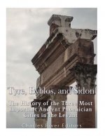 Tyre, Byblos, and Sidon: The History of the Three Most Important Ancient Phoenician Cities in the Levant