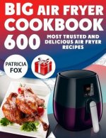 Big Air Fryer Cookbook: 600 Most Trusted and Delicious Air Fryer Recipes. Easy Directions. Nutritional information. (Free Gift Inside)