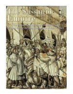 The Sassanid Empire: The History and Legacy of the Neo-Persian Empire Before the Arab Conquest and Rise of Islam