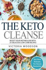 The Keto Cleanse: Boost Your Metabolism with 25 Delicious Low Carb Recipes