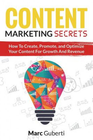 Content Marketing Secrets: How To Create, Promote, And Optimize Your Content For Growth And Revenue