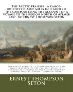 The Arctic prairies: a canoe-journey of 2,000 miles in search of the caribou; being the account of a voyage to the region north of Aylmer L
