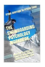 The Snowboarding Psychology Workbook: How to Use Advanced Sports Psychology to Succeed on the Snow