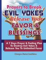 Prayers To Break Evil Yokes & Release Your Favor & Blessings: A 7 Days Prayer & Fasting Plan To Destroy Evil Yokes & Release You to unlimited Favor