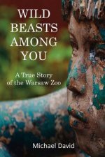 Wild Beasts Among You: A True Story of the Warsaw Zoo