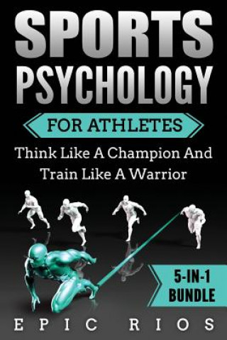 Sports Psychology For Athletes (5-IN-1 Bundle): Think Like A Champion And Train Like A Warrior