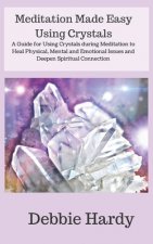 Meditation Made Easy Using Crystals: A Guide for Using Crystals during Meditation to Heal Physical, Mental and Emotional Issues and Deepen Spiritual C