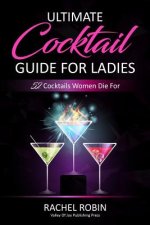 Ultimate Guide to Cocktails For Ladies: 52 Cocktails Women Die For
