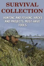 Survival Collection: Hunting and Fishing, Hacks and Projects, Must-Have Tools: (Survival Guide, Survival Skills)