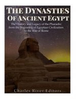 The Dynasties of Ancient Egypt: The History and Legacy of the Pharaohs from the Beginning of Egyptian Civilization to the Rise of Rome