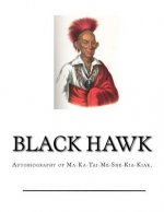 Black Hawk: Autobiography of Ma-Ka-Tai-Me-She-Kia-Kiak,