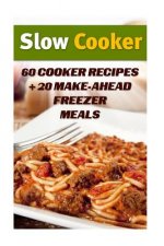Slow Cooker: 60 Cooker Recipes + 20 Make-Ahead Freezer Meals: (Slow Cooker Recipes, Slow Cooker Cookbook)
