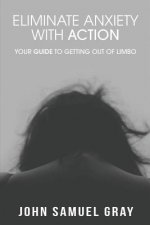 Eliminate Anxiety With Action: Your Guide To Getting Out Of Limbo