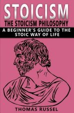 Stoicism: The Stoicism Philosophy, A Beginner's Guide to the Stoic Way of Life