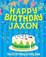Happy Birthday Jaxon: The Big Birthday Activity Book: Personalized Books for Kids
