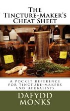 The Tincture-Maker's Cheat Sheet: A pocket reference for tincture-makers and herbalists