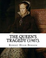 The queen's tragedy (1907). By: Robert Hugh Benson: Historical fiction