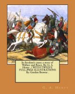 In freedom's cause; a story of Wallace and Bruce. By: G. A. Henty. / WITH TWELVE FULL-PAGE ILLUSTRATIONS By: Gordon Browne .