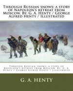 Through Russian snows; a story of Napoleon's retreat from Moscow. By: G. A. Henty / George Alfred Henty / Illustrated