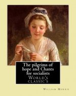 The pilgrims of hope and Chants for socialists By: William Morris: (World's classic's)