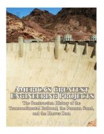America's Greatest Engineering Projects: The Construction History of the Transcontinental Railroad, the Panama Canal, and the Hoover Dam