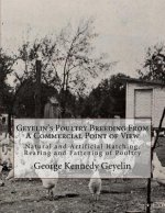 Geyelin's Poultry Breeding From A Commercial Point of View: Natural and Artificial Hatching, Rearing and Fattening of Poultry