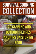 Survival Cooking Collection: 170 Canning and Outdoor Recipes and Tips on Storing Food: (Prepper's Cooking, Outdoor Cooking)