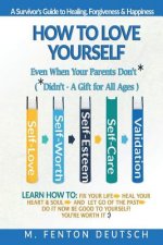 How To Love Yourself When Your Parents Don't* -(*Didn't - A Gift for All Ages) -A Survivor's Guide to Healing, Forgiveness & Happiness: 5-Part System