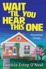 Wait 'Til You Hear This One: Humorous Essays