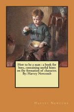 How to be a man: a book for boys, containing useful hints on the formation of character. By: Harvey Newcomb