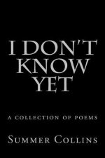 I Don't Know Yet: a collection of poems