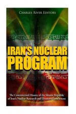 Iran's Nuclear Program: The Controversial History of the Islamic Republic of Iran's Nuclear Research and Uranium Enrichment