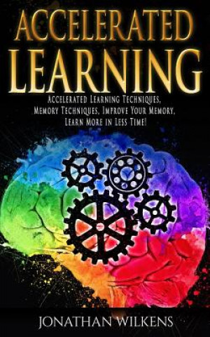 Accelerated Learning: Accelerated Learning Techniques, Memory Techniques, Improve Your Memory, Learn More in Less Time!