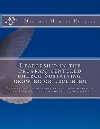 Leadership in the program-centered church Sustaining, growing or declining: Defining the type of leadership needed in the pastor-centered church (a ch