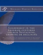 Leadership in the program-centered church Sustaining, growing or declining: Defining the type of leadership needed in the pastor-centered church (a ch