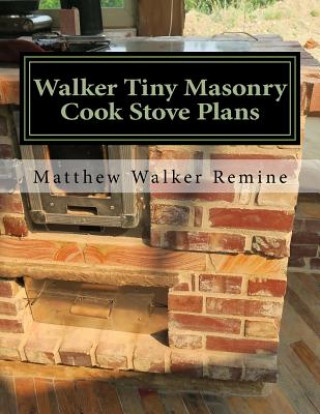 Walker Tiny Masonry Cook Stove Plans: Build your own super efficient wood cook stove