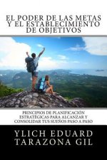 El Poder de las Metas y El Establecimiento de Objetivos: Principios de Planificación Estratégicas para Alcanzar y Consolidar tus Sue?os paso a paso