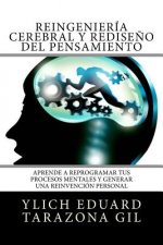 Reingeniería Cerebral y Redise?o del Pensamiento: Aprende a ReProgramar Tus Procesos Mentales Y Generar una Reinvención Personal