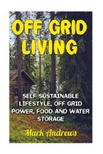 Off Grid Living: Self Sustainable Lifestyle, Off Grid Power, Food And Water Storage: (Prepping, Living Off The Grid)