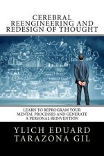 Cerebral Reengineering and Redesign of Thought: Learn to Reprogram Your Mental Processes and Generate a Personal Reinvention