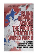 Island Hopping across the Pacific Theater in World War II: The History of America's Victorious Leapfrogging Strategy against Imperial Japan