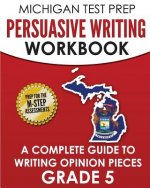 MICHIGAN TEST PREP Persuasive Writing Workbook Grade 5: A Complete Guide to Writing Opinion Pieces