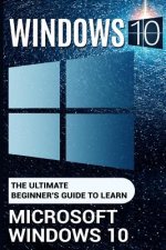Windows 10: The Ultimate Beginner's Guide to Learn Microsoft Windows 10 (2017 updated user guide, user manual, tips and tricks, us