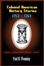 Colonial American History Stories - 1753 - 1763: Forgotten and Famous Historical Events Book 3