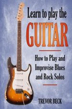 Learn to Play the Guitar: How to Play and Improvise Blues and Rock Solos